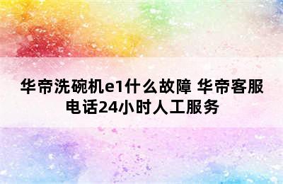 华帝洗碗机e1什么故障 华帝客服电话24小时人工服务